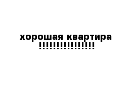 хорошая квартира !!!!!!!!!!!!!!!!